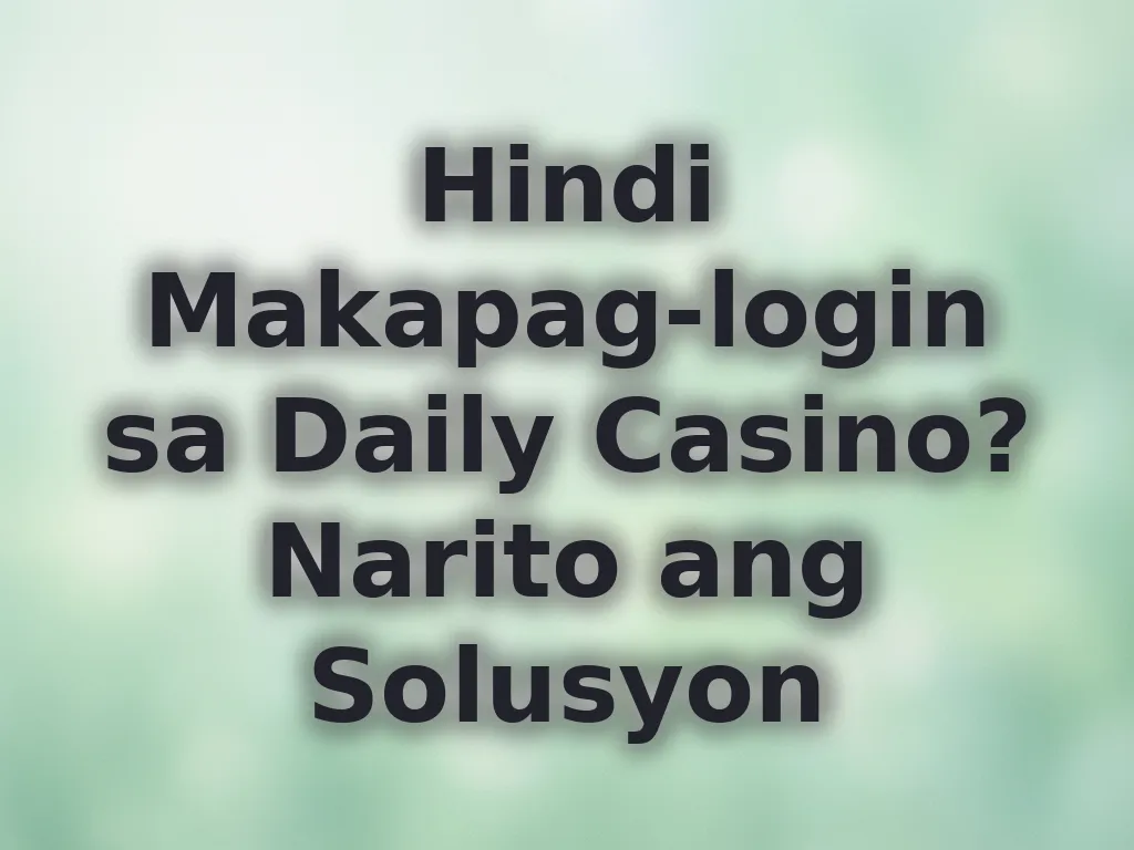 Hindi Makapag-login sa Daily Casino? Narito ang Solusyon