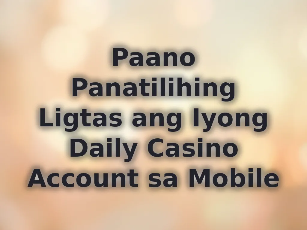 Paano Panatilihing Ligtas ang Iyong Daily Casino Account sa Mobile