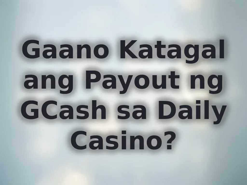 Gaano Katagal ang Payout ng GCash sa Daily Casino?
